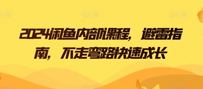 2024闲鱼内部课程，避雷指南，不走弯路快速成长-吾爱自习网