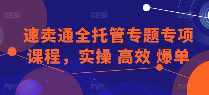 速卖通全托管专题专项课程，实操 高效 爆单-吾爱自习网