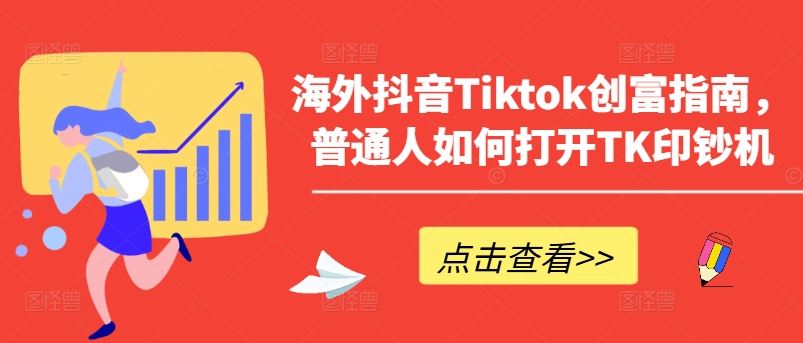 海外抖音Tiktok创富指南，普通人如何打开TK印钞机-吾爱自习网