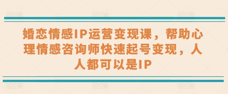 婚恋情感IP运营变现课，帮助心理情感咨询师快速起号变现，人人都可以是IP-吾爱自习网