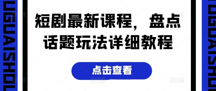 短剧最新课程，盘点话题玩法详细教程-吾爱自习网