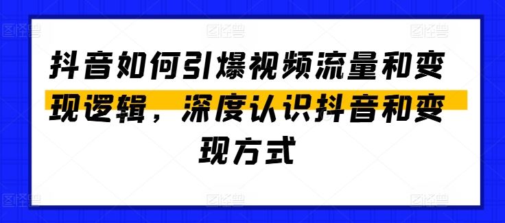 抖音如何引爆视频流量和变现逻辑，深度认识抖音和变现方式-吾爱自习网