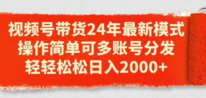 视频号带货24年最新模式，操作简单可多账号分发，轻轻松松日入2k【揭秘】-吾爱自习网