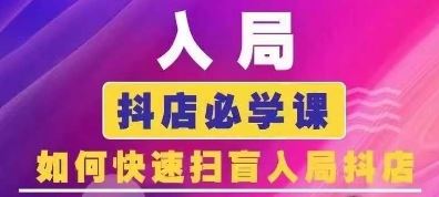 抖音商城运营课程(更新24年6月)，入局抖店必学课， 如何快速扫盲入局抖店-吾爱自习网