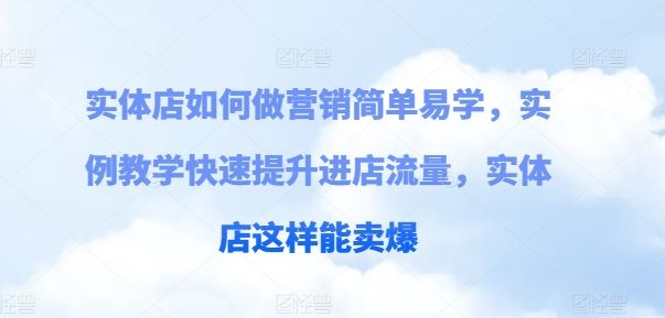 实体店如何做营销简单易学，实例教学快速提升进店流量，实体店这样能卖爆-吾爱自习网