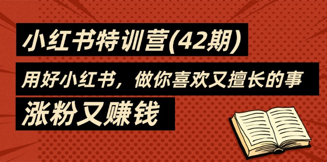 （11492期）35天-小红书特训营(42期)，用好小红书，做你喜欢又擅长的事，涨粉又赚钱-吾爱自习