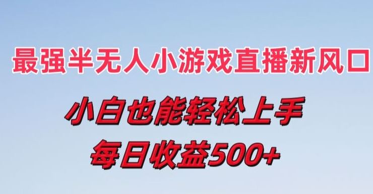 最强半无人直播小游戏新风口，小白也能轻松上手，每日收益5张【揭秘】-吾爱自习网