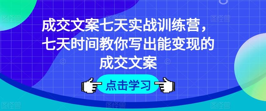 成交文案七天实战训练营，七天时间教你写出能变现的成交文案-吾爱自习网