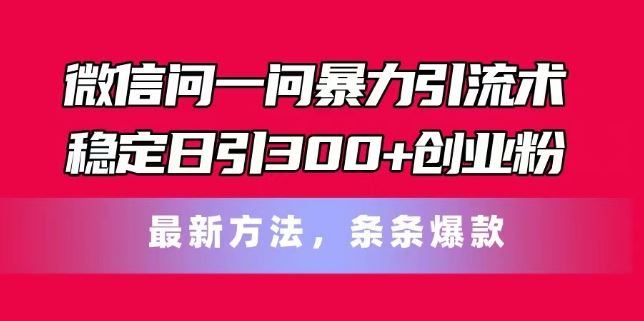 微信问一问暴力引流术，稳定日引300+创业粉，最新方法，条条爆款【揭秘】-吾爱自习网