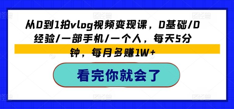 从0到1拍vlog视频变现课，0基础/0经验/一部手机/一个人，每天5分钟，每月多赚1W+-吾爱自习网