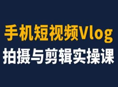 手机短视频Vlog拍摄与剪辑实操课，小白变大师