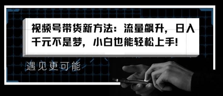 视频号带货新方法：流量飙升，日入千元不是梦，小白也能轻松上手【揭秘】-吾爱自习网