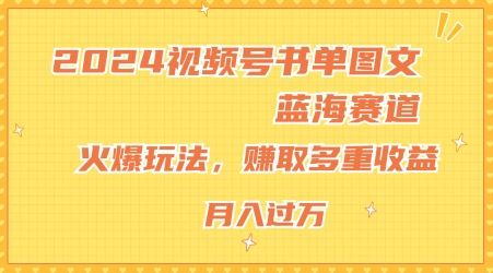 2024视频号书单图文蓝海赛道，火爆玩法，赚取多重收益，小白轻松上手，月入上万【揭秘】-吾爱自习网