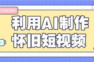 利用AI制作怀旧短视频，AI老照片变视频，适合新手小白，一单50+