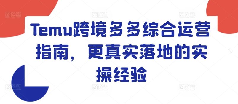 Temu跨境多多综合运营指南，更真实落地的实操经验