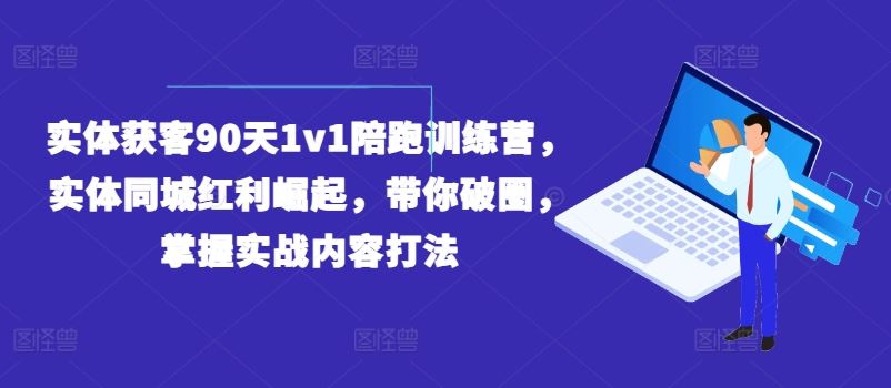 实体获客90天1v1陪跑训练营，实体同城红利崛起，带你破圈，掌握实战内容打法-吾爱自习网