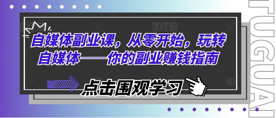 自媒体副业课，从零开始，玩转自媒体——你的副业赚钱指南-吾爱自习网