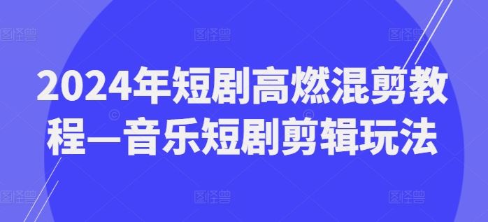 2024年短剧高燃混剪教程—音乐短剧剪辑玩法-吾爱自习网