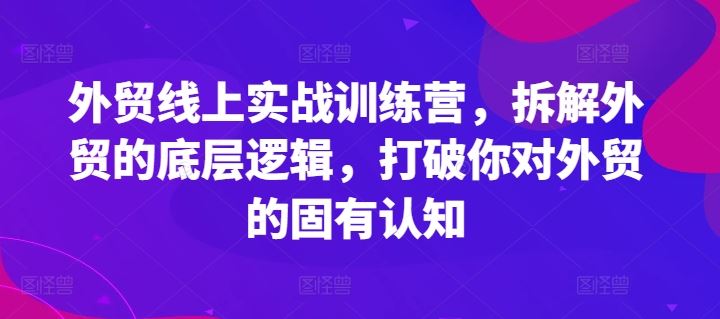 外贸线上实战训练营，拆解外贸的底层逻辑，打破你对外贸的固有认知-吾爱自习网