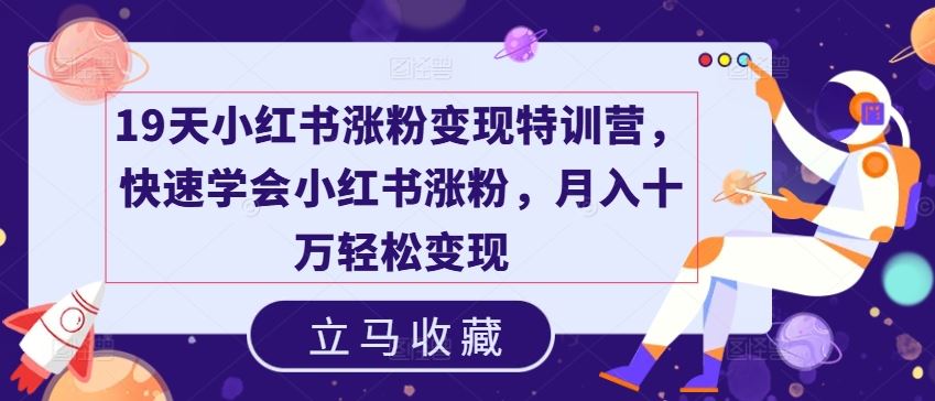 19天小红书涨粉变现特训营，快速学会小红书涨粉，月入十万轻松变现-吾爱自习网