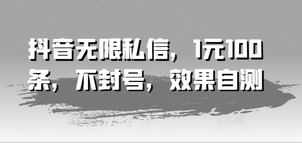 抖音无限私信，1元100条，不封号，效果自测-吾爱自习网