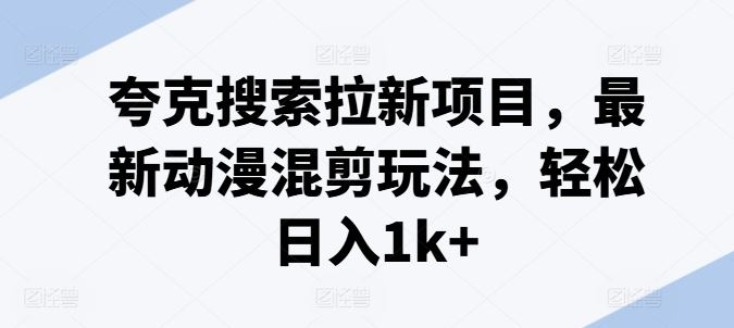 夸克搜索拉新项目，最新动漫混剪玩法，轻松日入1k+-吾爱自习网