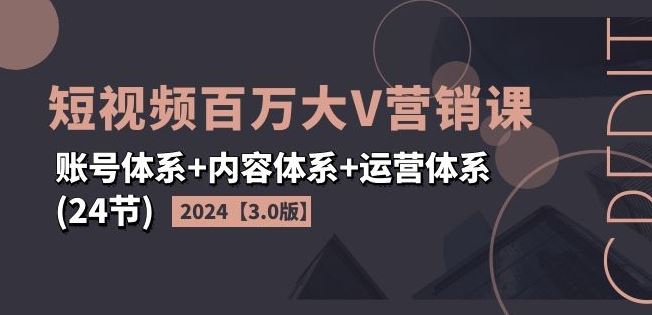 2024短视频百万大V营销课【3.0版】账号体系+内容体系+运营体系(24节)-吾爱自习网