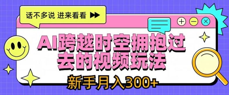 AI跨越时空拥抱过去的视频玩法，新手月入3000+【揭秘】-吾爱自习网