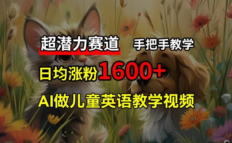 超潜力赛道，免费AI做儿童英语教学视频，3个月涨粉10w+，手把手教学，在家轻松获取被动收入-吾爱自习网