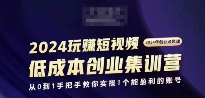 2024短视频创业集训班，2024创业必修，从0到1手把手教你实操1个能盈利的账号-吾爱自习网