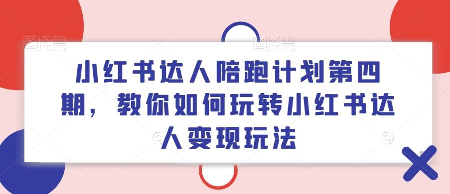 小红书达人陪跑计划第四期，教你如何玩转小红书达人变现玩法-吾爱自习网