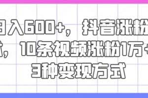 日入600+，抖音涨粉技术，10条视频涨粉1万+，3种变现方式【揭秘】