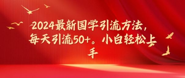 2024最新国学引流方法，每天引流50+，小白轻松上手【揭秘】-吾爱自习网