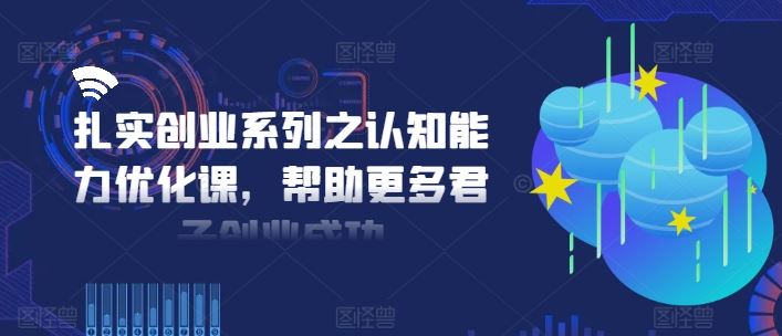 扎实创业系列之认知能力优化课，帮助更多君子创业成功-吾爱自习网