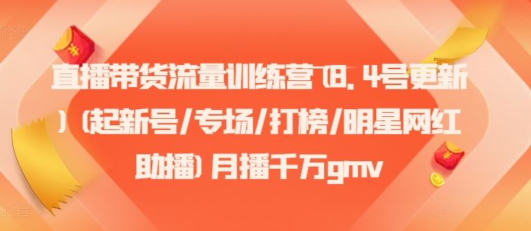 直播带货流量训练营(8.4号更新)(起新号/专场/打榜/明星网红助播)月播千万gmv-吾爱自习网