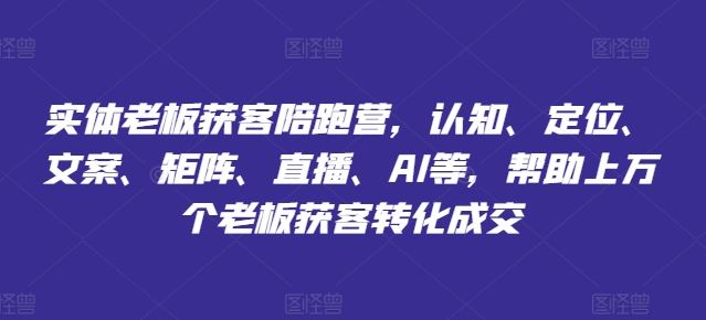 实体老板获客陪跑营，认知、定位、文案、矩阵、直播、AI等，帮助上万个老板获客转化成交-吾爱自习网