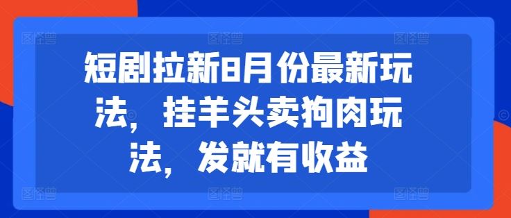 短剧拉新8月份最新玩法，挂羊头卖狗肉玩法，发就有收益-吾爱自习网