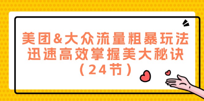 （12044期）美团&大众流量粗暴玩法，迅速高效掌握美大秘诀（24节）-吾爱自习