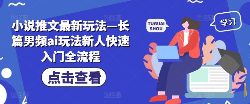 小说推文最新玩法—长篇男频ai玩法新人快速入门全流程-吾爱自习网