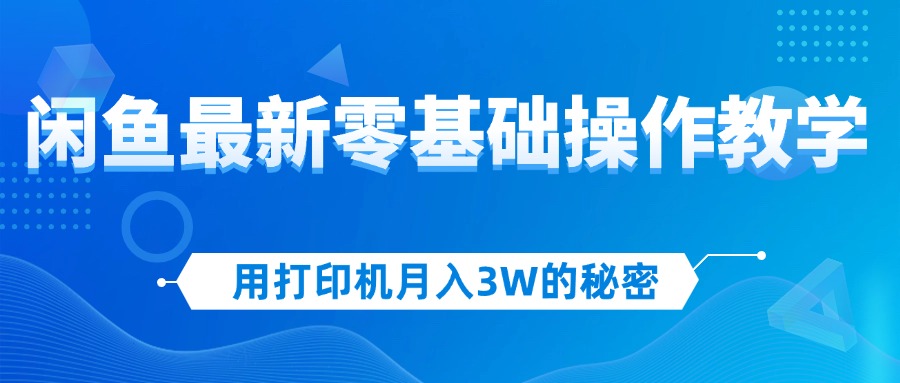 （12049期）用打印机月入3W的秘密，闲鱼最新零基础操作教学，新手当天上手，赚钱如…-吾爱自习