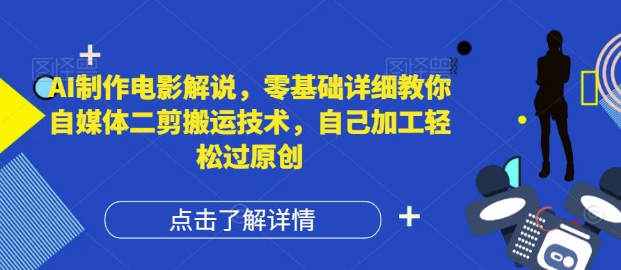 AI制作电影解说，零基础详细教你自媒体二剪搬运技术，自己加工轻松过原创【揭秘】-吾爱自习网