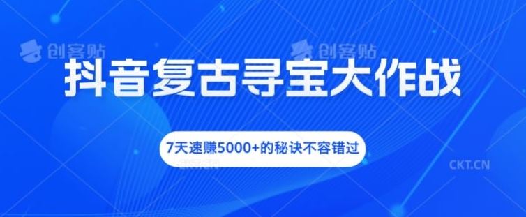 抖音复古寻宝大作战，7天速赚5000+的秘诀不容错过【揭秘】-吾爱自习网