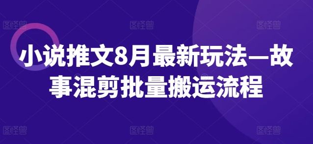 小说推文8月最新玩法—故事混剪批量搬运流程-吾爱自习网