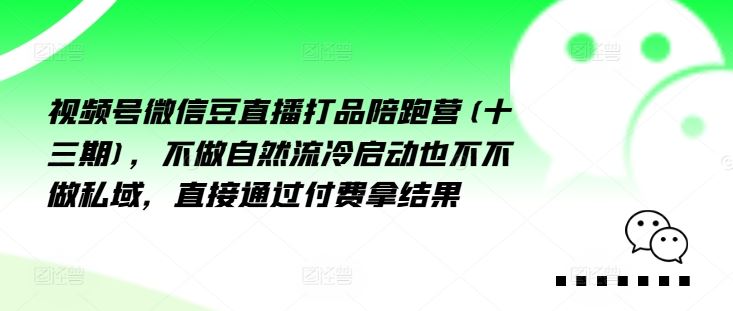 视频号微信豆直播打品陪跑营(十三期)，‮做不‬自‮流然‬冷‮动启‬也不不做私域，‮接直‬通‮付过‬费拿结果-吾爱自习网