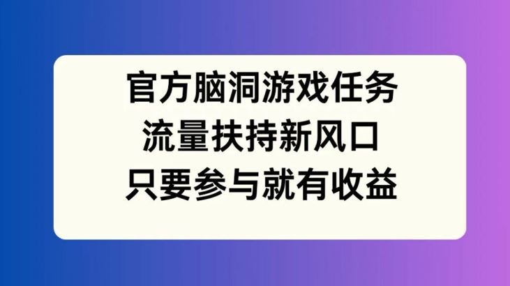 官方脑洞游戏任务，流量扶持新风口，只要参与就有收益【揭秘】-吾爱自习网