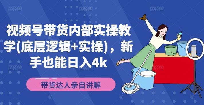 视频号带货内部实操教学(底层逻辑+实操)，新手也能日入4k-吾爱自习网