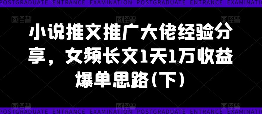 小说推文推广大佬经验分享，女频长文1天1万收益爆单思路(下)-吾爱自习网