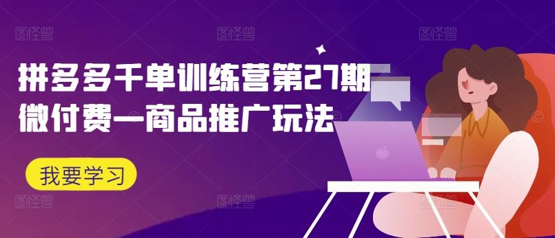 拼多多千单训练营第27期微付费—商品推广玩法-吾爱自习网