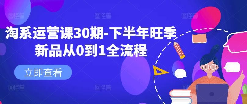 淘系运营课30期-下半年旺季新品从0到1全流程-吾爱自习网