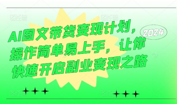 AI图文带货变现计划，操作简单易上手，让你快速开启副业变现之路-吾爱自习网